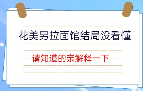 花美男拉面馆结局没看懂（请知道的亲解释一下 为什么最后没参军 之类的）